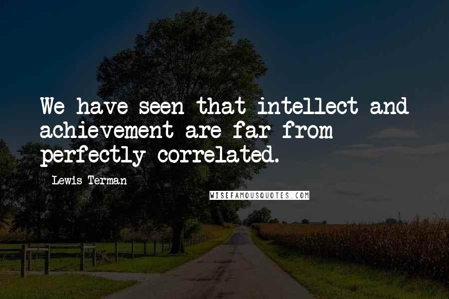 Lewis Terman Quotes: We have seen that intellect and achievement are far from perfectly correlated.