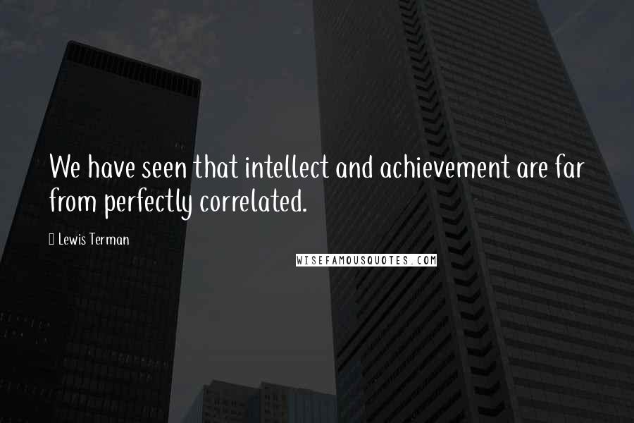 Lewis Terman Quotes: We have seen that intellect and achievement are far from perfectly correlated.