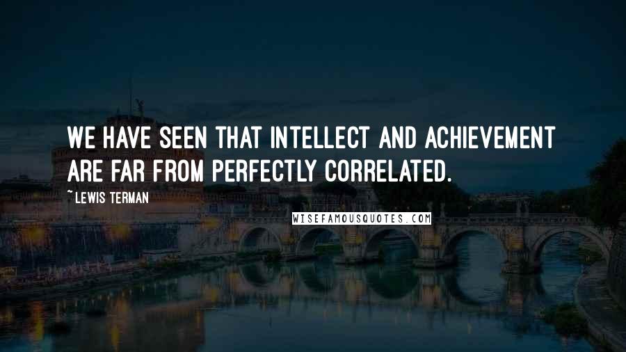 Lewis Terman Quotes: We have seen that intellect and achievement are far from perfectly correlated.
