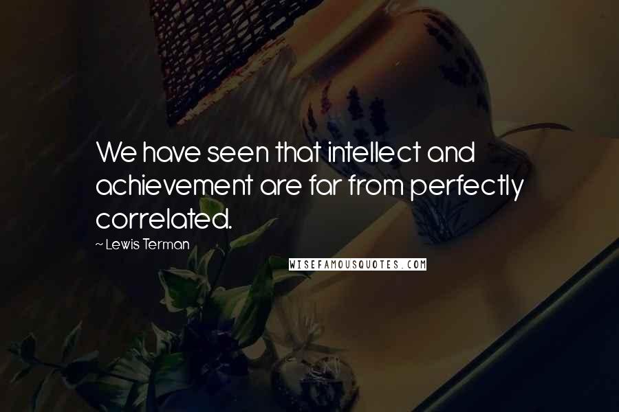 Lewis Terman Quotes: We have seen that intellect and achievement are far from perfectly correlated.