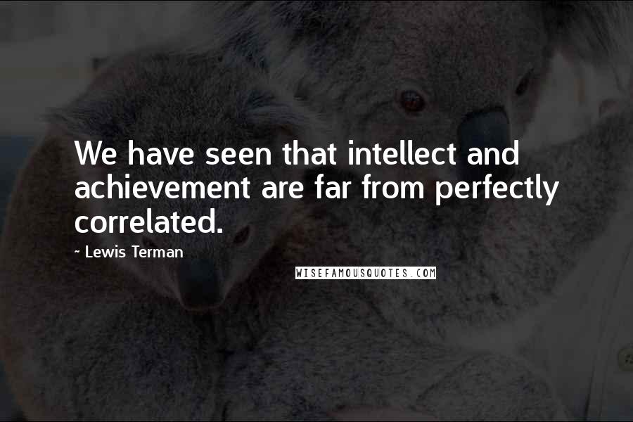 Lewis Terman Quotes: We have seen that intellect and achievement are far from perfectly correlated.