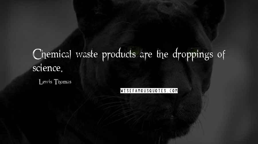 Lewis Thomas Quotes: Chemical waste products are the droppings of science.