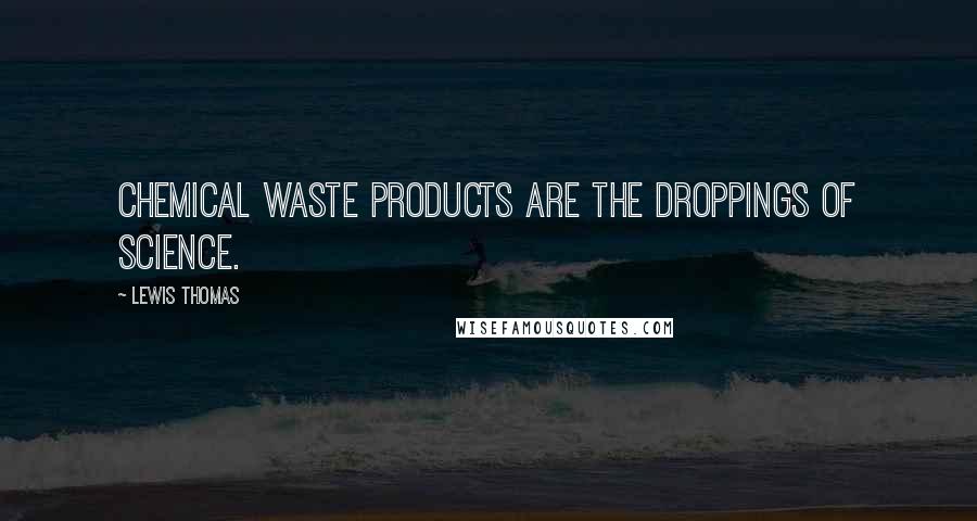 Lewis Thomas Quotes: Chemical waste products are the droppings of science.