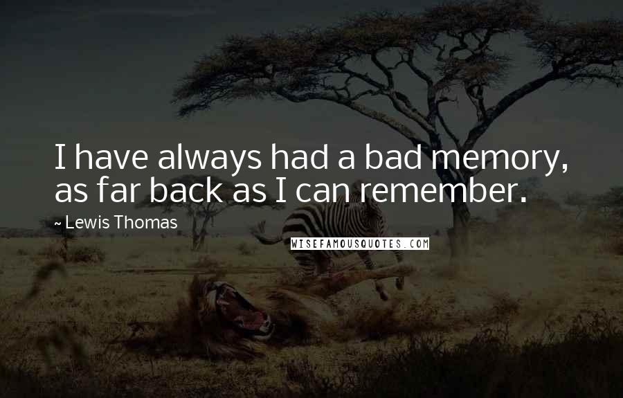 Lewis Thomas Quotes: I have always had a bad memory, as far back as I can remember.