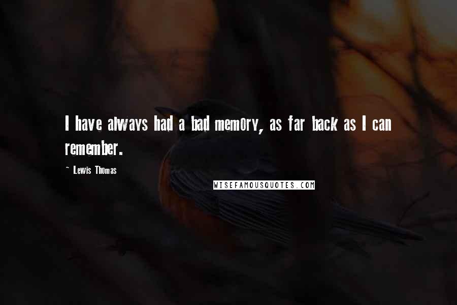 Lewis Thomas Quotes: I have always had a bad memory, as far back as I can remember.