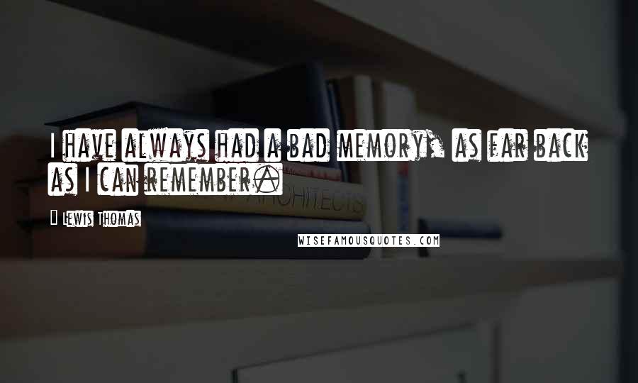 Lewis Thomas Quotes: I have always had a bad memory, as far back as I can remember.