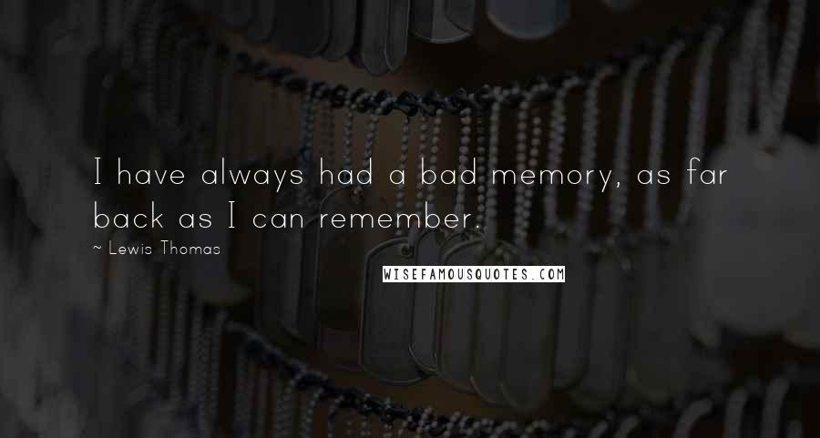 Lewis Thomas Quotes: I have always had a bad memory, as far back as I can remember.