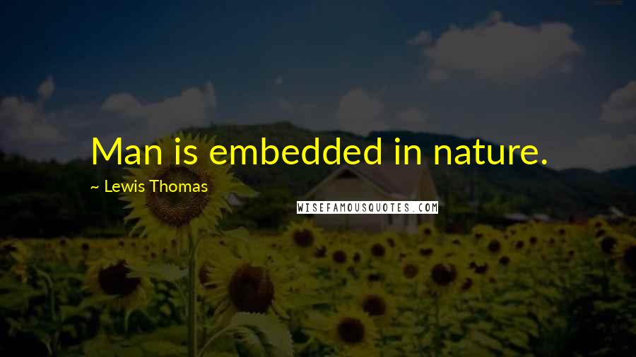 Lewis Thomas Quotes: Man is embedded in nature.