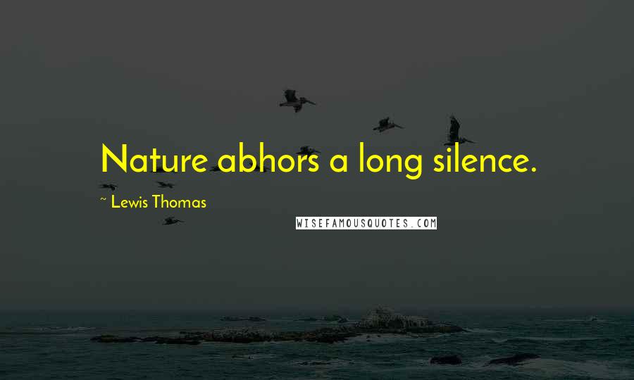 Lewis Thomas Quotes: Nature abhors a long silence.