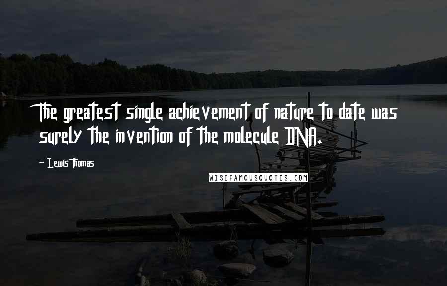 Lewis Thomas Quotes: The greatest single achievement of nature to date was surely the invention of the molecule DNA.