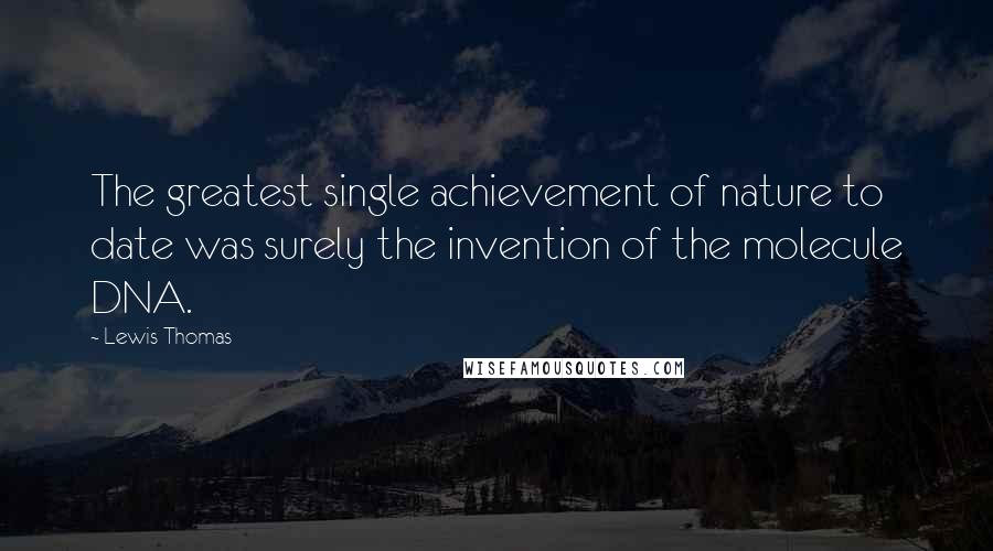 Lewis Thomas Quotes: The greatest single achievement of nature to date was surely the invention of the molecule DNA.