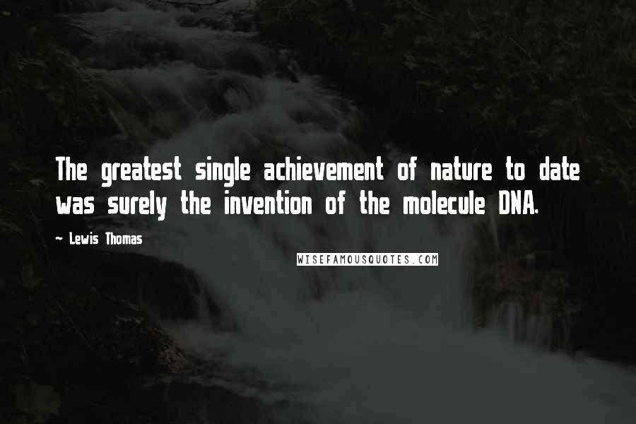 Lewis Thomas Quotes: The greatest single achievement of nature to date was surely the invention of the molecule DNA.