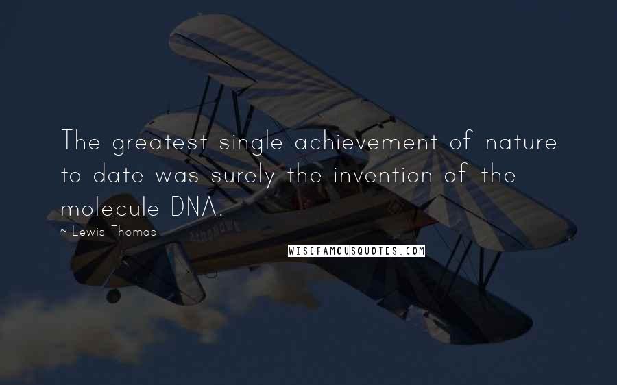 Lewis Thomas Quotes: The greatest single achievement of nature to date was surely the invention of the molecule DNA.