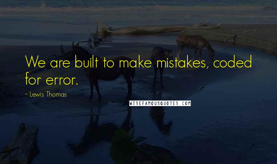 Lewis Thomas Quotes: We are built to make mistakes, coded for error.