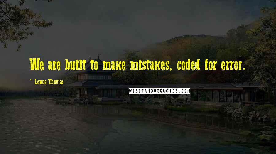 Lewis Thomas Quotes: We are built to make mistakes, coded for error.