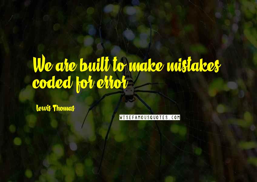 Lewis Thomas Quotes: We are built to make mistakes, coded for error.