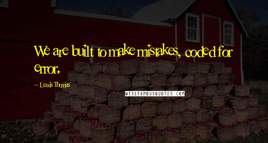 Lewis Thomas Quotes: We are built to make mistakes, coded for error.