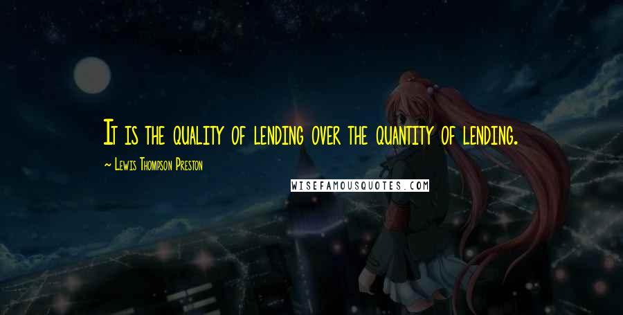 Lewis Thompson Preston Quotes: It is the quality of lending over the quantity of lending.
