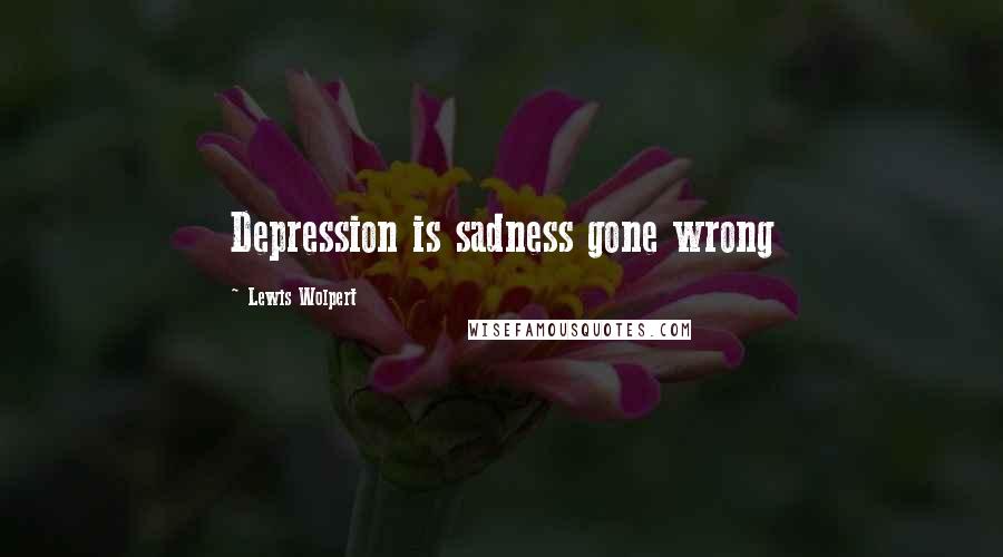 Lewis Wolpert Quotes: Depression is sadness gone wrong