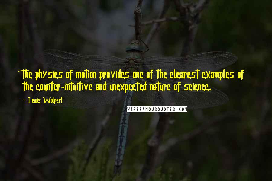 Lewis Wolpert Quotes: The physics of motion provides one of the clearest examples of the counter-intuitive and unexpected nature of science.