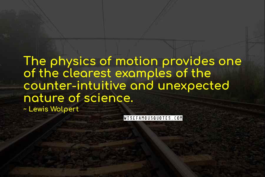 Lewis Wolpert Quotes: The physics of motion provides one of the clearest examples of the counter-intuitive and unexpected nature of science.