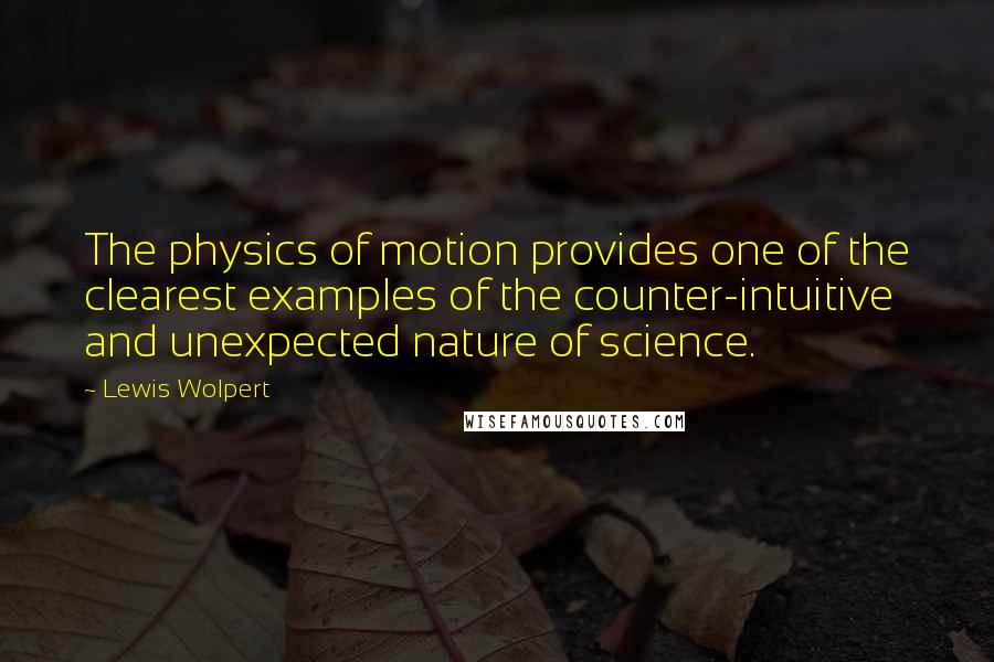 Lewis Wolpert Quotes: The physics of motion provides one of the clearest examples of the counter-intuitive and unexpected nature of science.