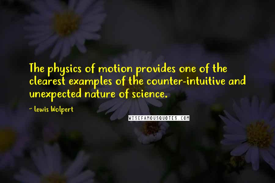 Lewis Wolpert Quotes: The physics of motion provides one of the clearest examples of the counter-intuitive and unexpected nature of science.