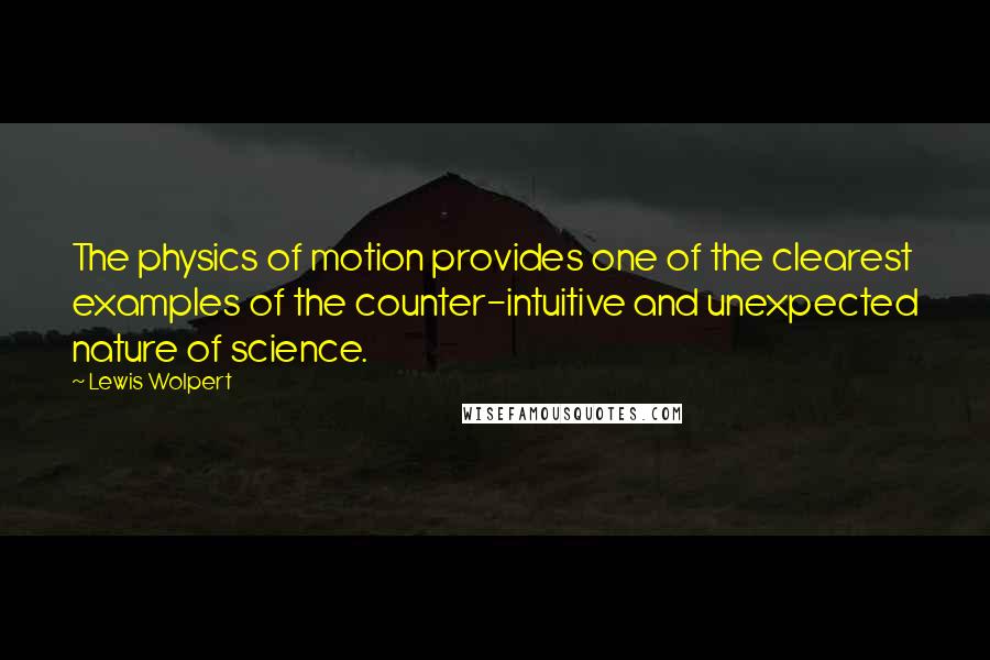 Lewis Wolpert Quotes: The physics of motion provides one of the clearest examples of the counter-intuitive and unexpected nature of science.