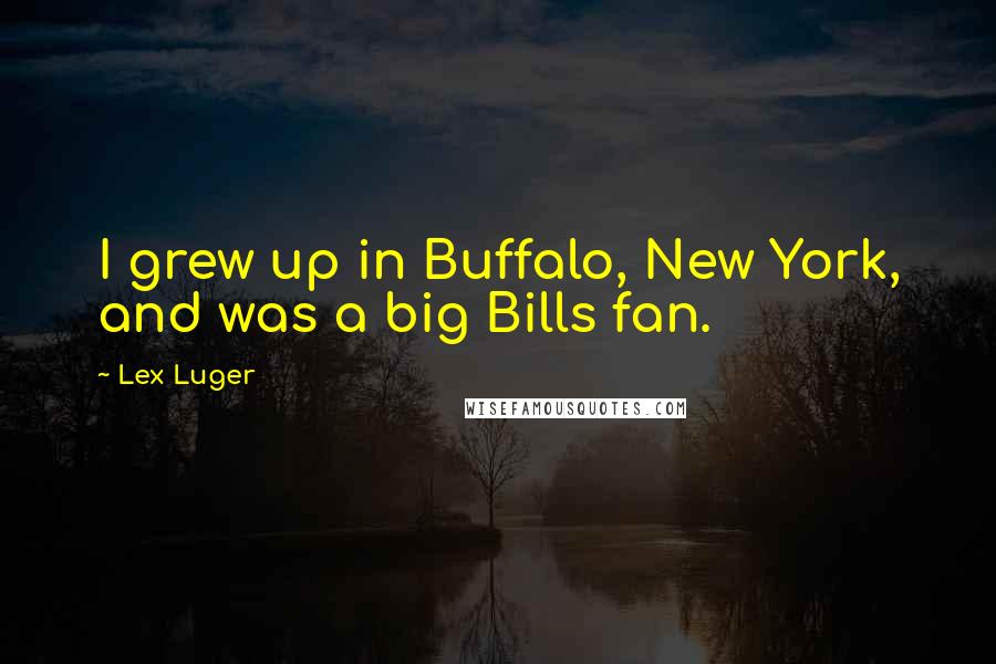 Lex Luger Quotes: I grew up in Buffalo, New York, and was a big Bills fan.