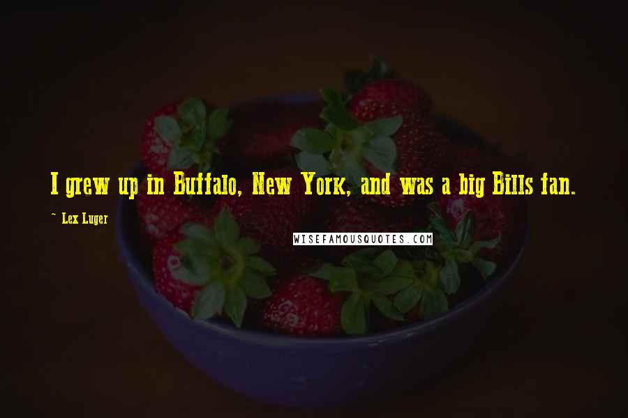 Lex Luger Quotes: I grew up in Buffalo, New York, and was a big Bills fan.