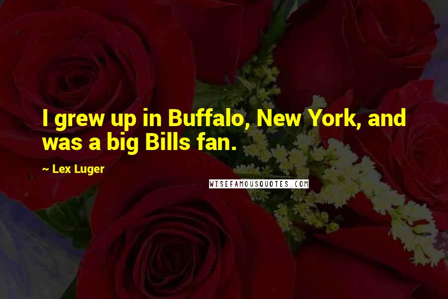 Lex Luger Quotes: I grew up in Buffalo, New York, and was a big Bills fan.