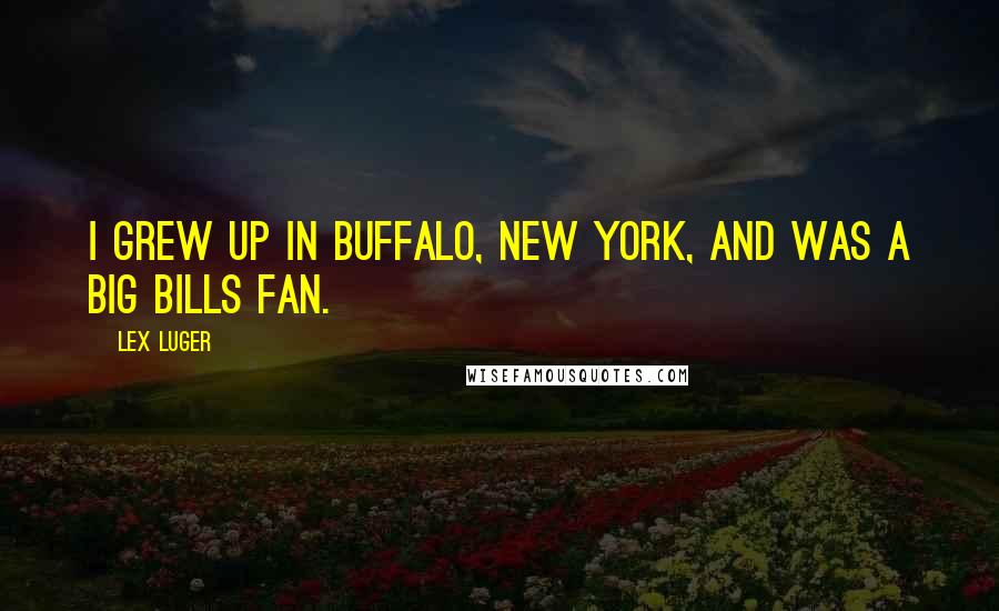 Lex Luger Quotes: I grew up in Buffalo, New York, and was a big Bills fan.