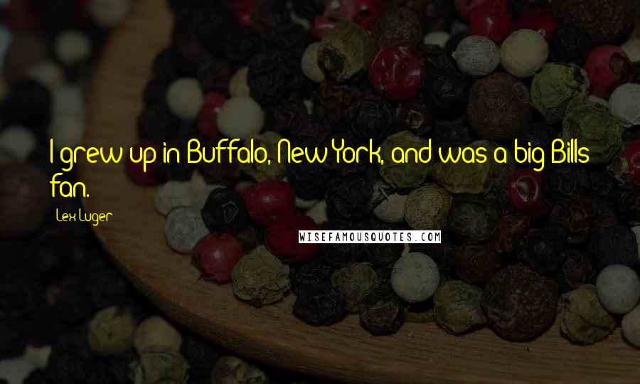 Lex Luger Quotes: I grew up in Buffalo, New York, and was a big Bills fan.