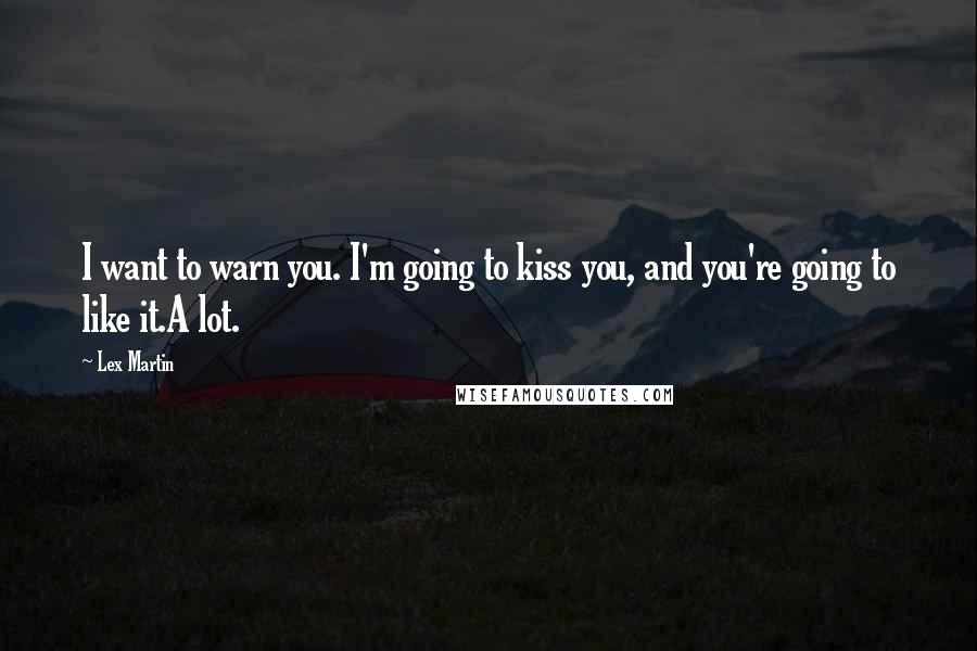 Lex Martin Quotes: I want to warn you. I'm going to kiss you, and you're going to like it.A lot.