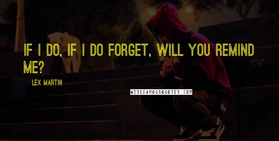 Lex Martin Quotes: If I do, if I do forget, will you remind me?