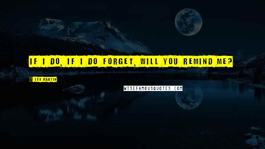 Lex Martin Quotes: If I do, if I do forget, will you remind me?