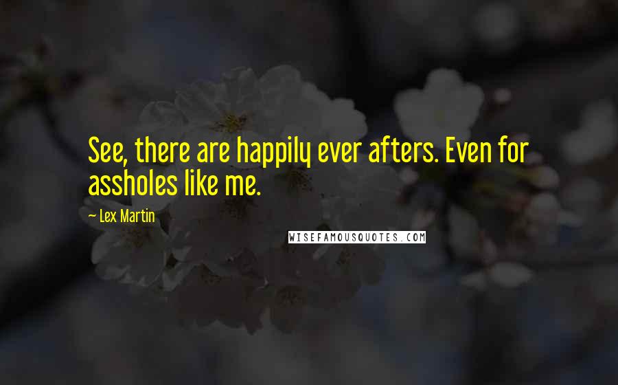 Lex Martin Quotes: See, there are happily ever afters. Even for assholes like me.