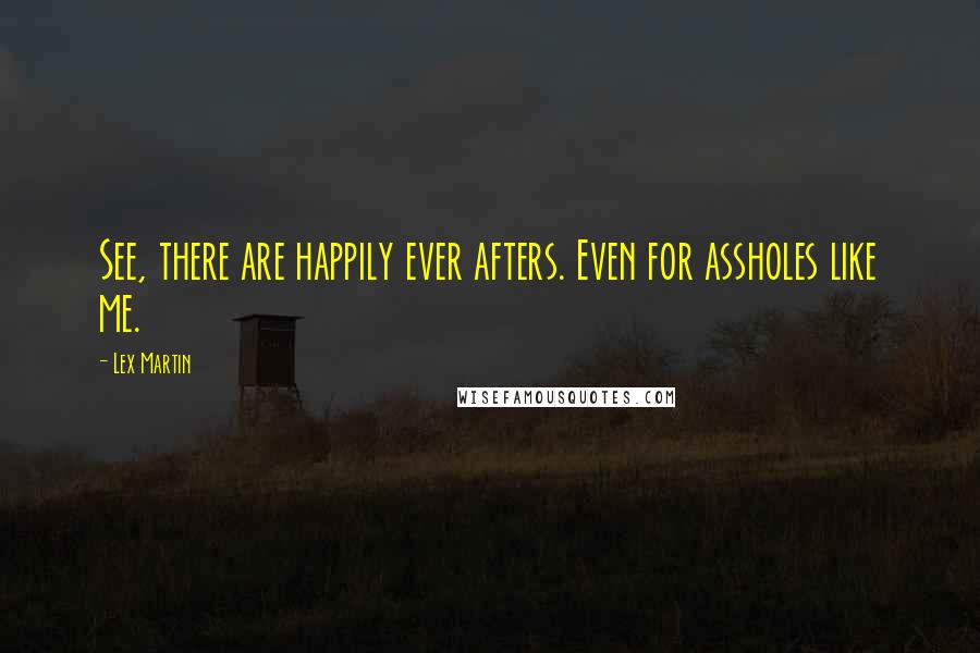 Lex Martin Quotes: See, there are happily ever afters. Even for assholes like me.