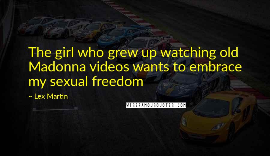 Lex Martin Quotes: The girl who grew up watching old Madonna videos wants to embrace my sexual freedom