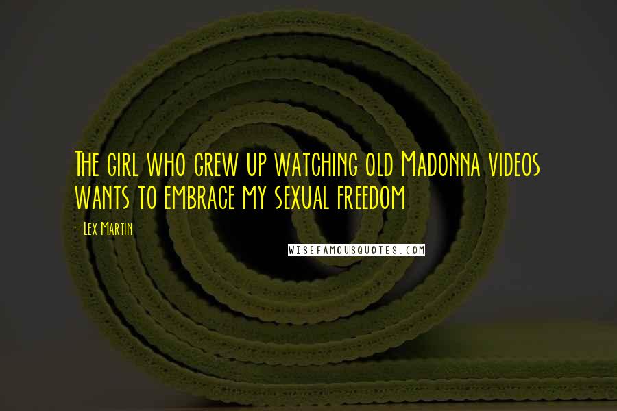 Lex Martin Quotes: The girl who grew up watching old Madonna videos wants to embrace my sexual freedom