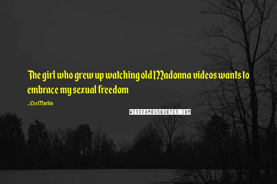 Lex Martin Quotes: The girl who grew up watching old Madonna videos wants to embrace my sexual freedom