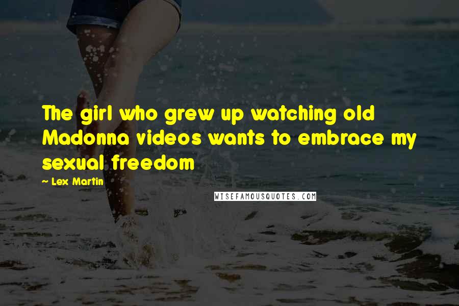 Lex Martin Quotes: The girl who grew up watching old Madonna videos wants to embrace my sexual freedom