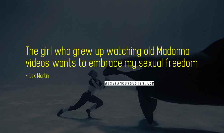 Lex Martin Quotes: The girl who grew up watching old Madonna videos wants to embrace my sexual freedom