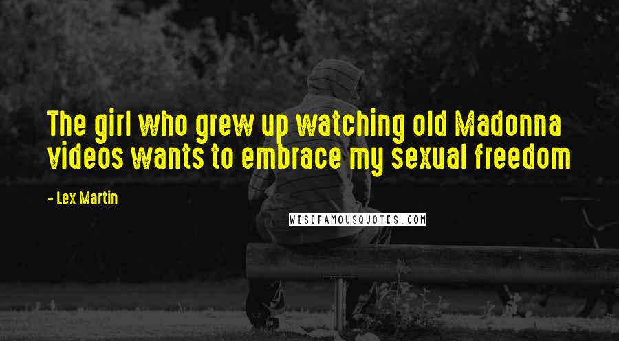 Lex Martin Quotes: The girl who grew up watching old Madonna videos wants to embrace my sexual freedom