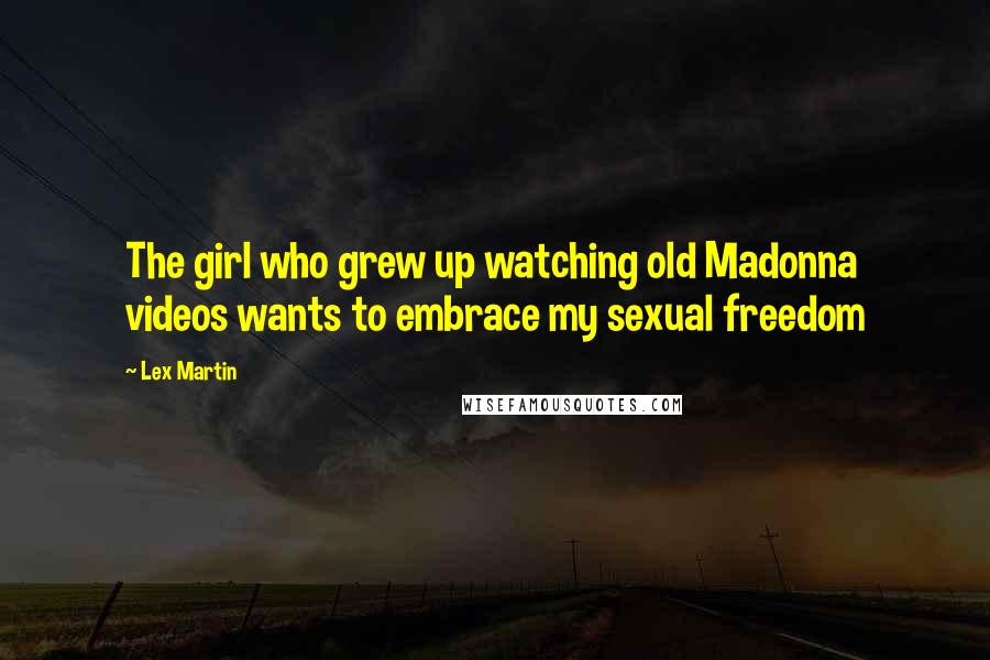 Lex Martin Quotes: The girl who grew up watching old Madonna videos wants to embrace my sexual freedom