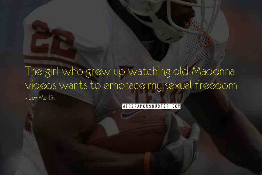 Lex Martin Quotes: The girl who grew up watching old Madonna videos wants to embrace my sexual freedom