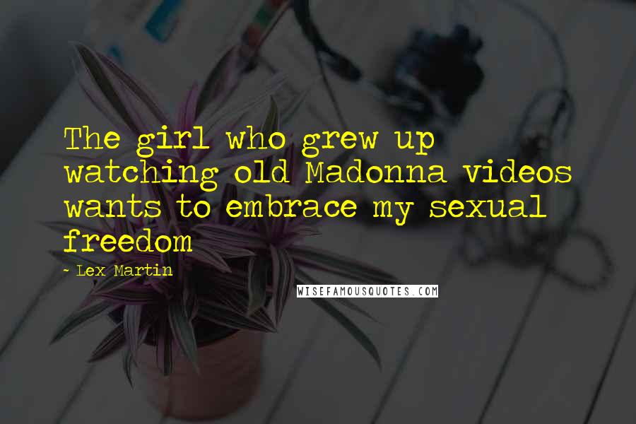 Lex Martin Quotes: The girl who grew up watching old Madonna videos wants to embrace my sexual freedom
