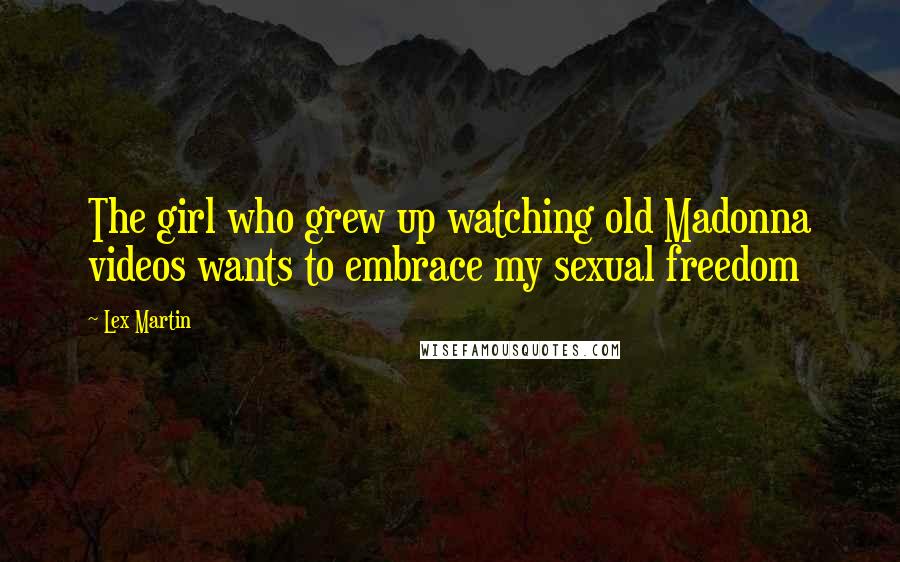 Lex Martin Quotes: The girl who grew up watching old Madonna videos wants to embrace my sexual freedom