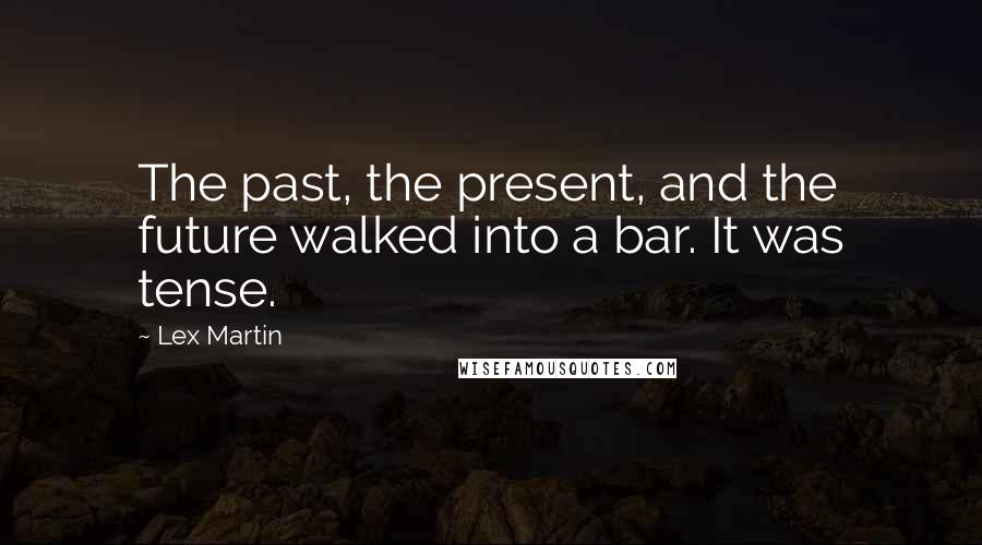 Lex Martin Quotes: The past, the present, and the future walked into a bar. It was tense.