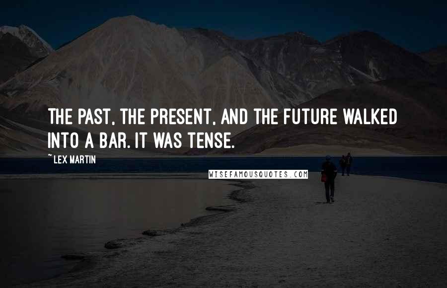 Lex Martin Quotes: The past, the present, and the future walked into a bar. It was tense.